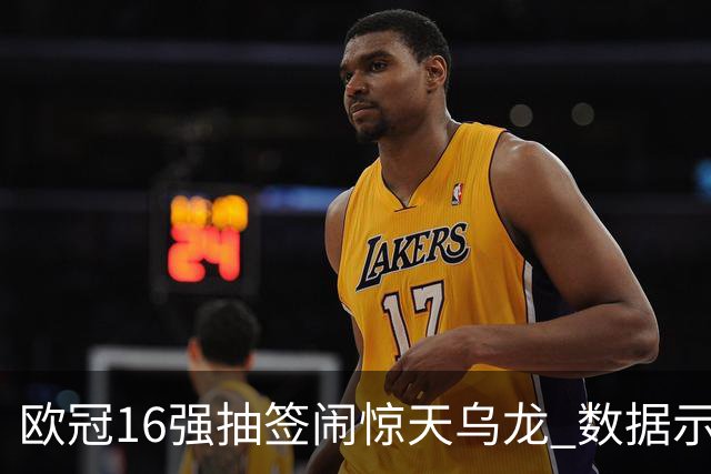 欧冠16强抽签闹惊天乌龙 数据示巴黎难称夺冠大热